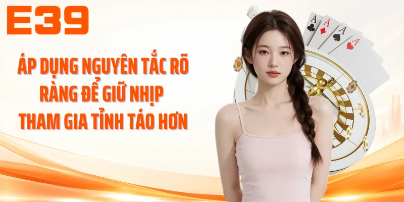 Áp dụng nguyên tắc rõ ràng để giữ nhịp tham gia tỉnh táo hơn