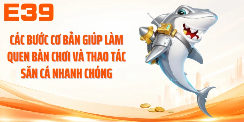 Các bước cơ bản giúp làm quen bàn chơi và thao tác săn cá nhanh chóng