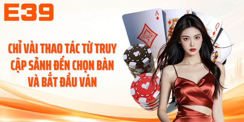 Chỉ vài thao tác từ truy cập sảnh đến chọn bàn và bắt đầu ván