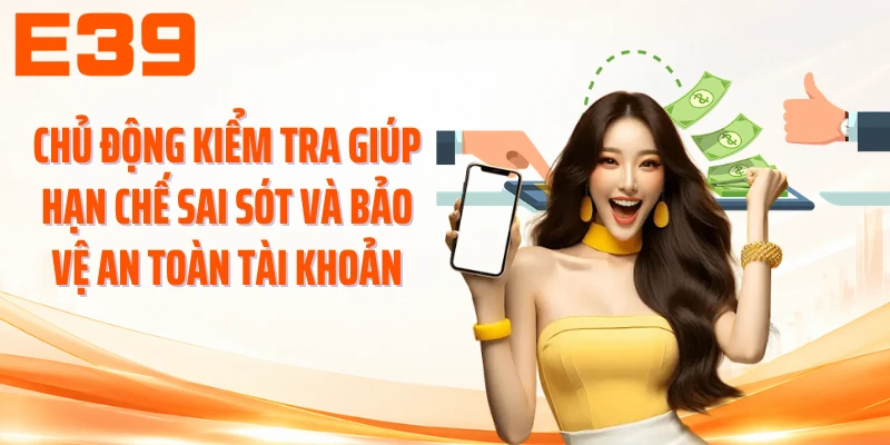Chủ động kiểm tra giúp hạn chế sai sót và bảo vệ an toàn tài khoản