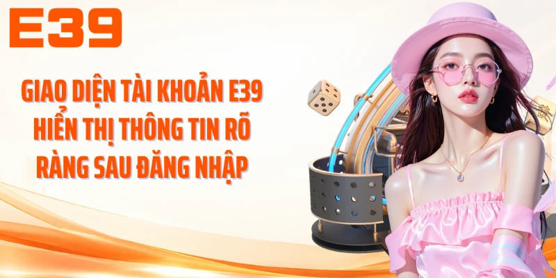 Giao diện tài khoản E39 hiển thị thông tin rõ ràng sau đăng nhập