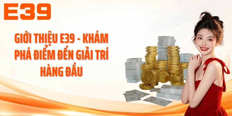 Giới Thiệu E39 - Khám Phá Điểm Đến Giải Trí Hàng Đầu
