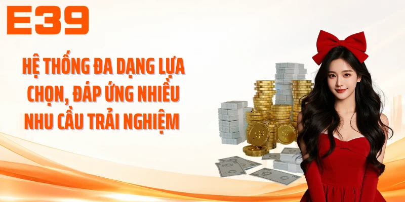 Hệ thống đa dạng lựa chọn, đáp ứng nhiều nhu cầu trải nghiệm 