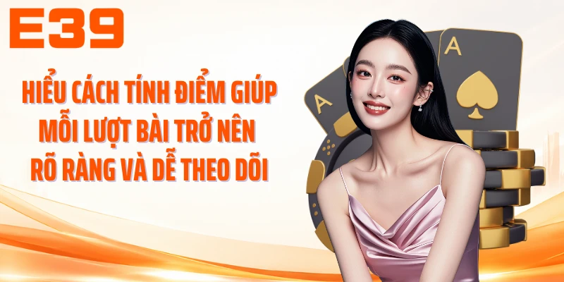 Hiểu cách tính điểm giúp mỗi lượt bài trở nên rõ ràng và dễ theo dõi