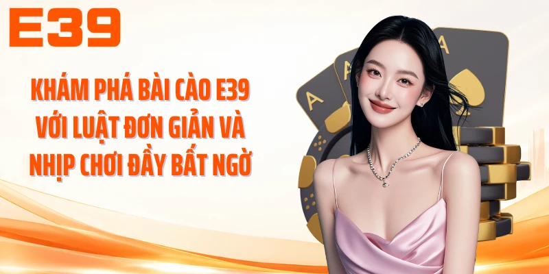 Khám phá bài cào E39 với luật đơn giản và nhịp chơi đầy bất ngờ