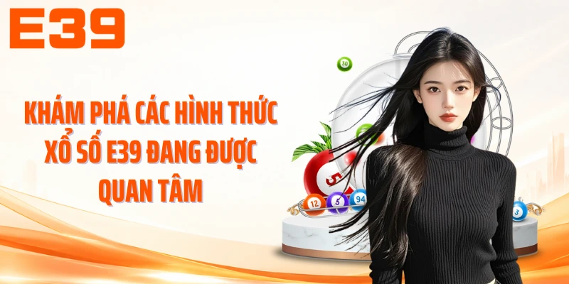 Khám phá các hình thức xổ số E39 đang được quan tâm