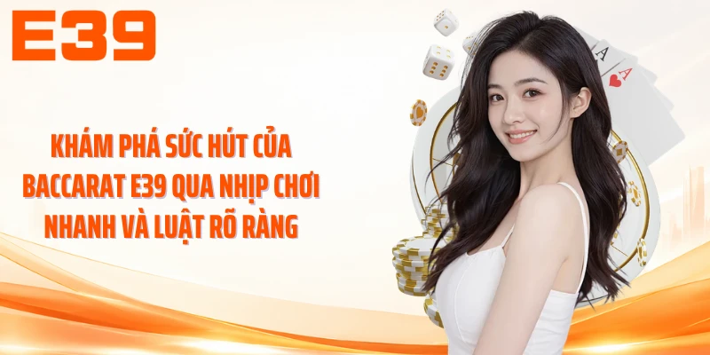 Khám phá sức hút của baccarat E39 qua nhịp chơi nhanh và luật rõ ràng