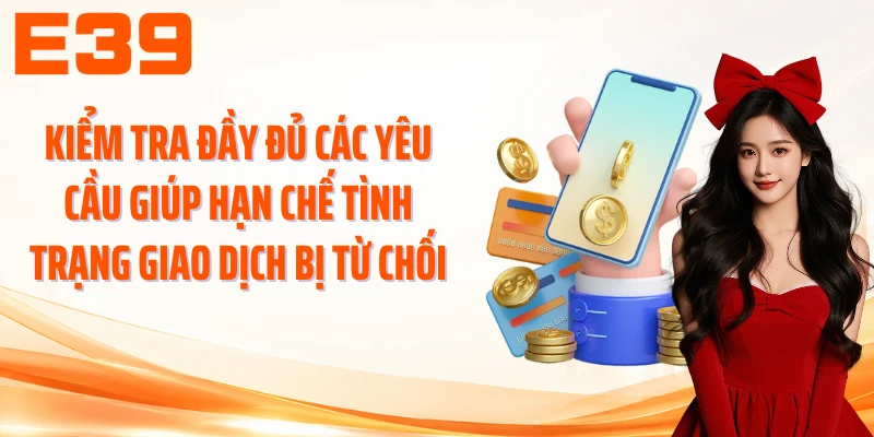 Kiểm tra đầy đủ các yêu cầu giúp hạn chế tình trạng giao dịch bị từ chối