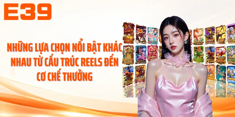 Những lựa chọn nổi bật khác nhau từ cấu trúc reels đến cơ chế thưởng