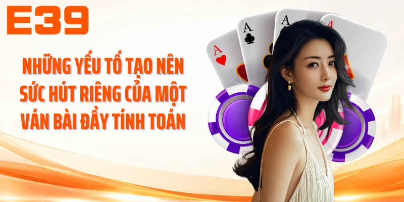 Những yếu tố tạo nên sức hút riêng của một ván bài đầy tính toán