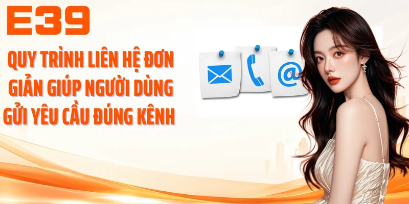 Quy trình liên hệ đơn giản giúp người dùng gửi yêu cầu đúng kênh 