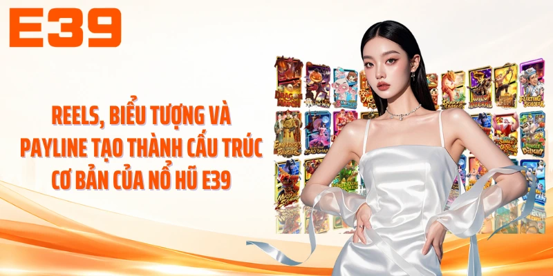 Reels, biểu tượng và payline tạo thành cấu trúc cơ bản của nổ hũ E39