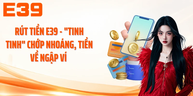 Rút Tiền E39 - Tinh Tinh Chớp Nhoáng, Tiền Về Ngập Ví 