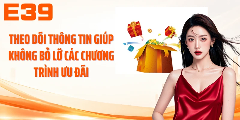 Theo dõi thông tin giúp không bỏ lỡ các chương trình ưu đãi
