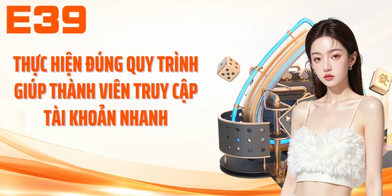 Thực hiện đúng quy trình giúp thành viên truy cập tài khoản nhanh