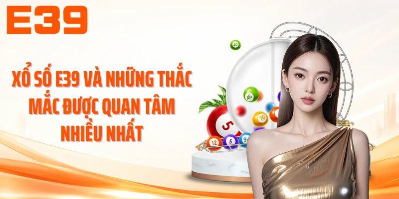 Xổ số E39 và những thắc mắc được quan tâm nhiều nhất
